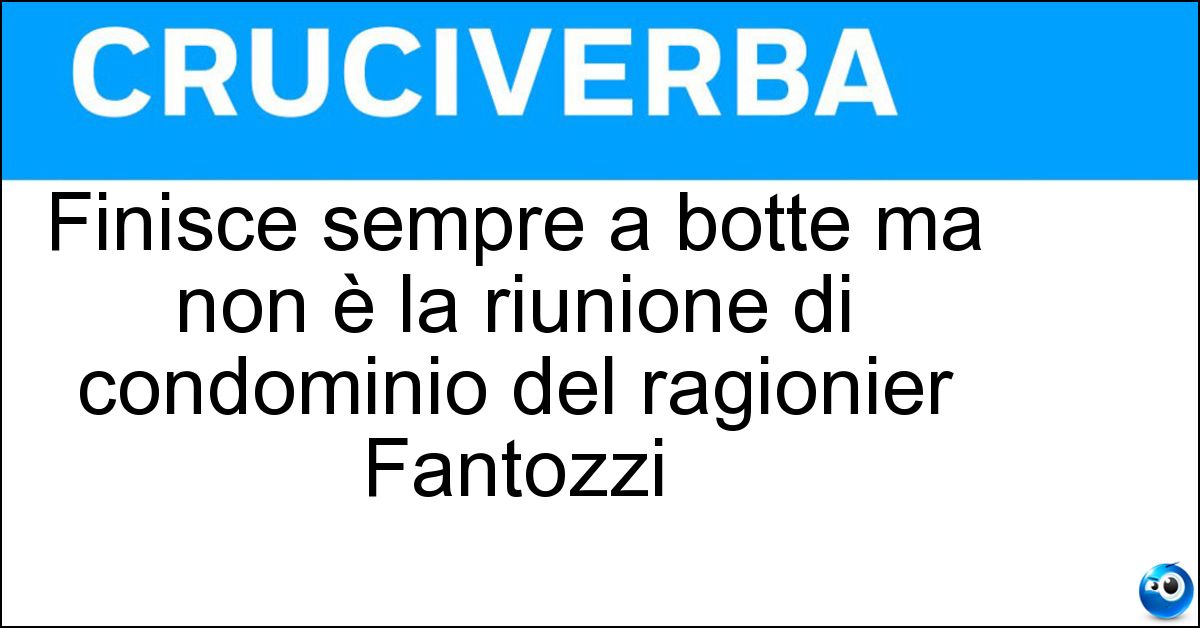 Soluzione Finisce sempre a botte ma non è la riunione di condominio del ragionier Fantozzi - Match