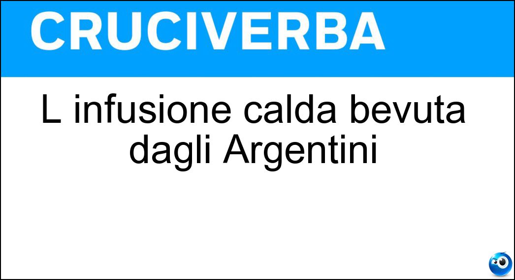 L infusione calda bevuta dagli Argentini Soluzione Cruciverba: L infusione calda bevuta dagli Argentini - Risposta Mate