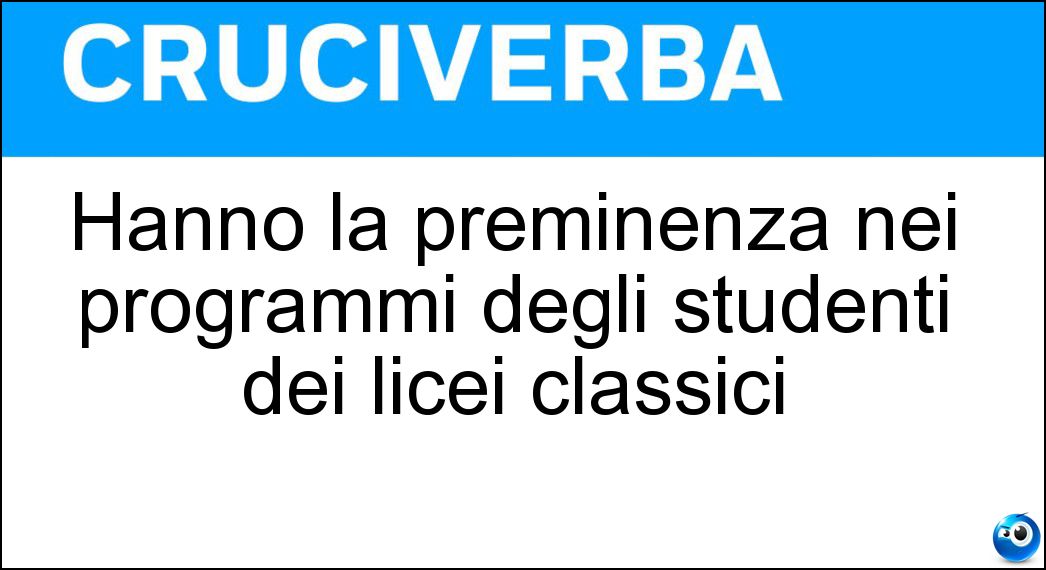 Hanno la preminenza nei programmi degli studenti dei licei classici Soluzione Hanno la preminenza nei programmi degli studenti dei licei classici - Materie Letterarie