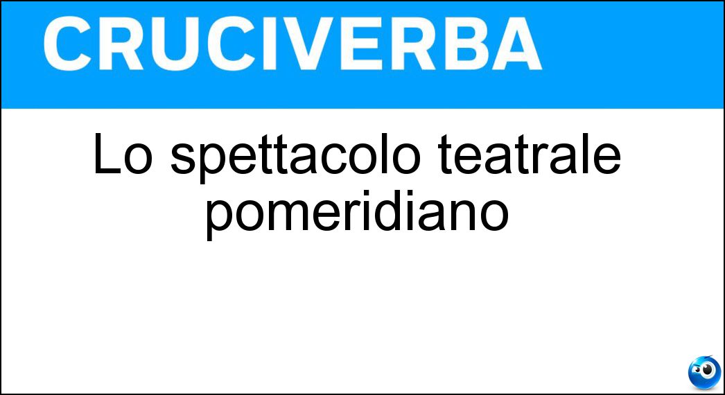 Lo spettacolo teatrale pomeridiano Soluzione Cruciverba: Lo spettacolo teatrale pomeridiano - Risposta Matinee