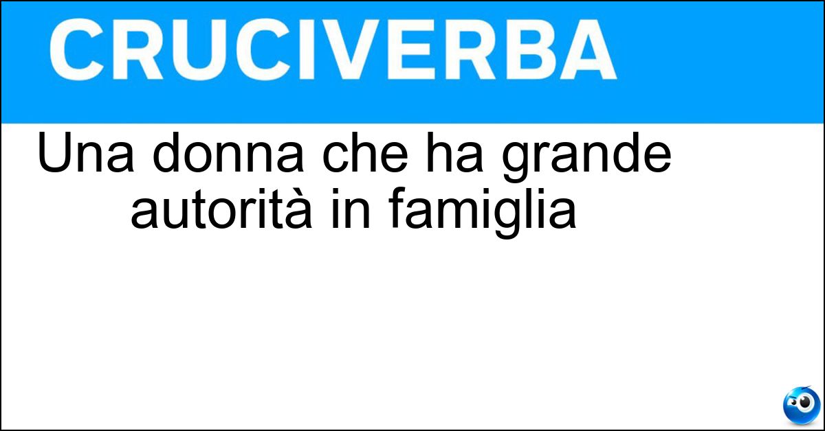 Soluzione Una donna che ha grande autorità in famiglia - Matriarca