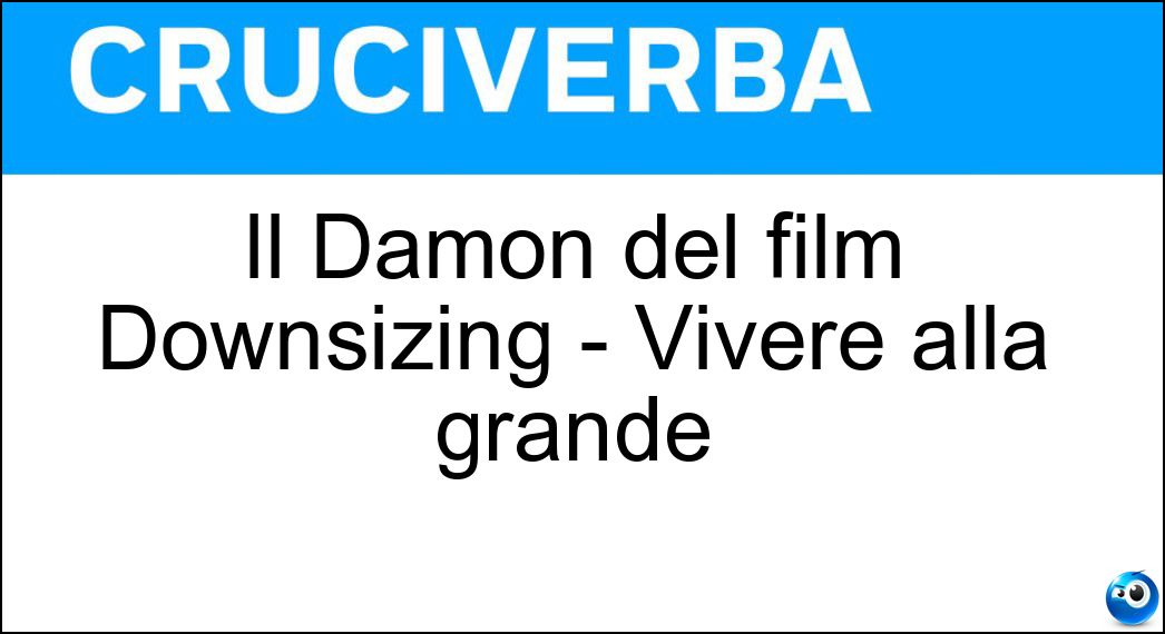 Il Damon del film Downsizing - Vivere alla grande Soluzione Cruciverba: Il Damon del film Downsizing - Vivere alla grande - Risposta Matt
