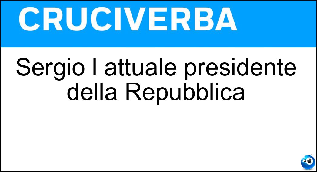 Sergio l attuale presidente della Repubblica Soluzione Sergio l attuale presidente della Repubblica - Mattarella