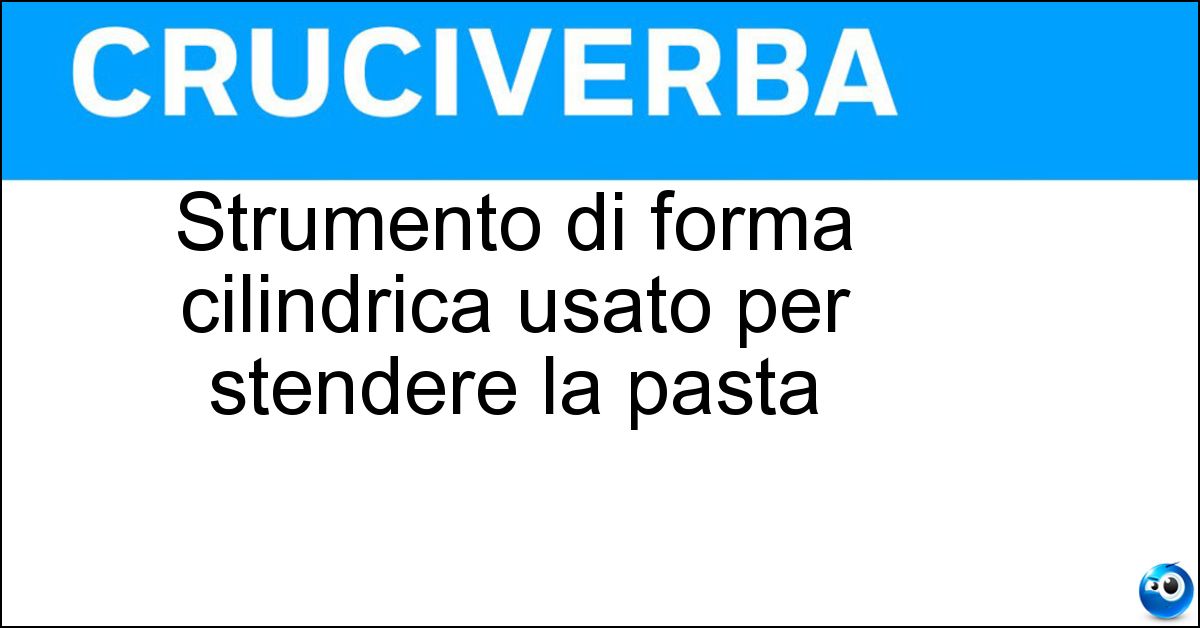 Strumento di forma cilindrica usato per stendere la pasta