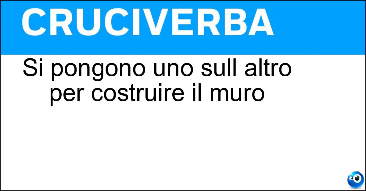 Si pongono uno sull altro per costruire il muro Soluzione Si pongono uno sull altro per costruire il muro - Mattoni