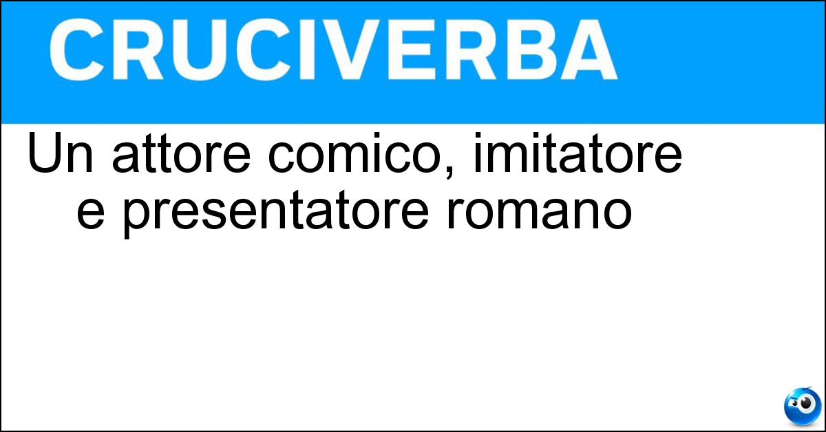 Un attore comico, imitatore e presentatore romano Soluzione Un attore comico, imitatore e presentatore romano - Maxgiusti