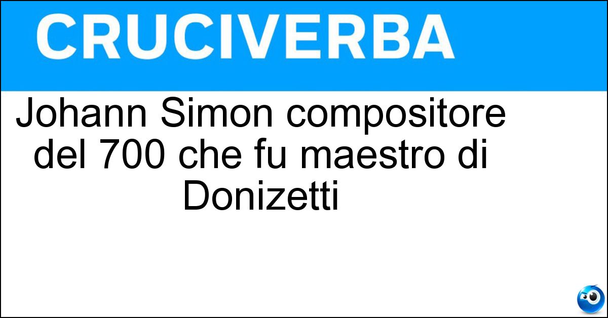 Johann Simon compositore del 700 che fu maestro di Donizetti Soluzione Johann Simon compositore del 700 che fu maestro di Donizetti - Mayr