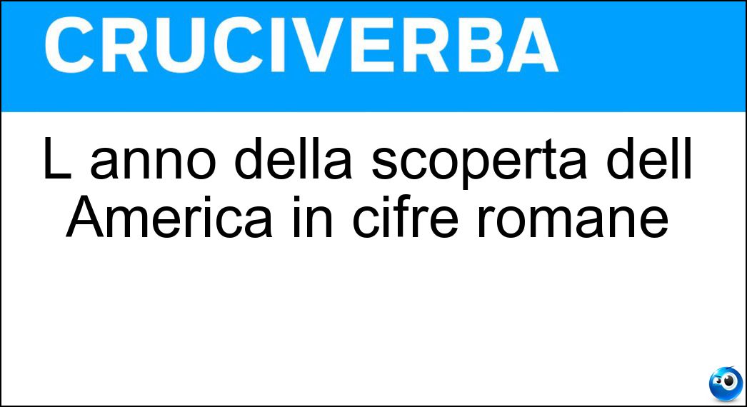 L anno della scoperta dell America in cifre romane Soluzione Cruciverba: L anno della scoperta dell America in cifre romane - Risposta Mcdxcii