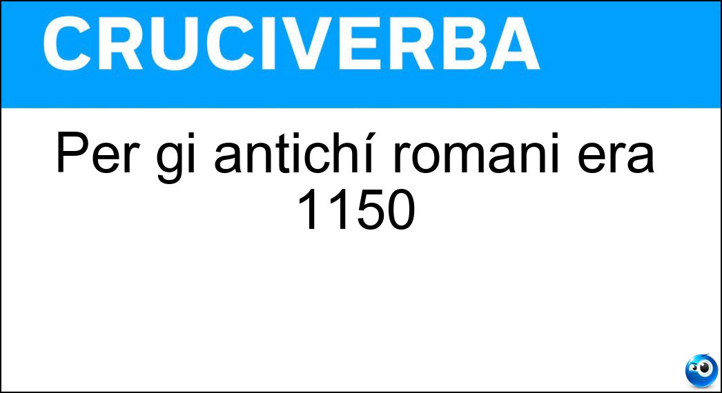 Per gi antichí romani era 1150 Soluzione Per gi antichí romani era 1150 - Mcl