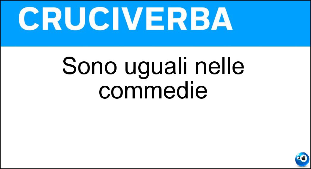 Sono uguali nelle commedie Soluzione Sono uguali nelle commedie - Me