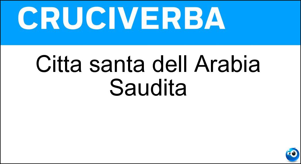 Città santa dell Arabia Saudita Soluzione Cruciverba: Città santa dell Arabia Saudita - Risposta Mecca