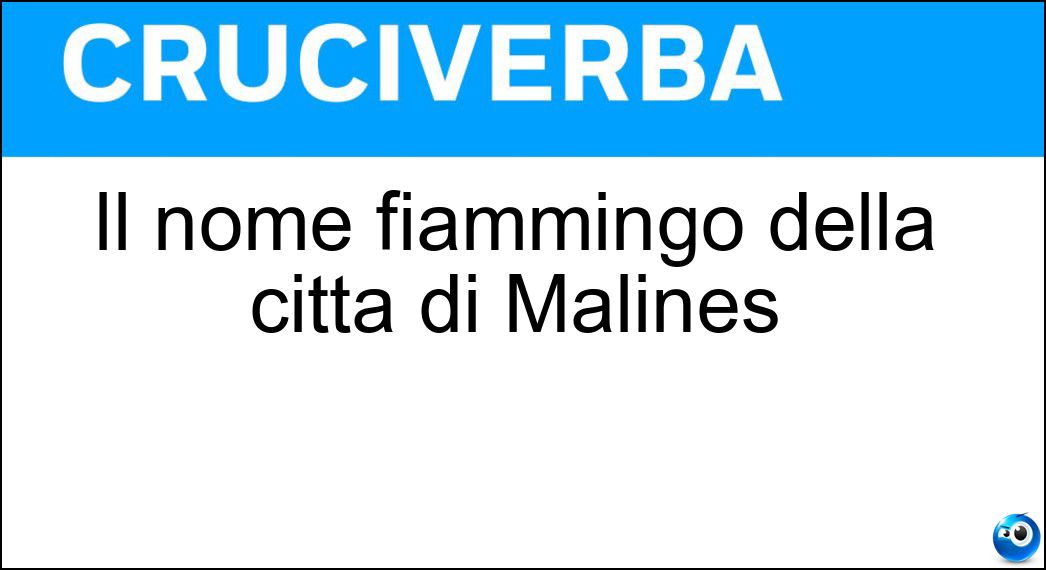 Il nome fiammingo della città di Malines Soluzione Il nome fiammingo della città di Malines - Mechelen