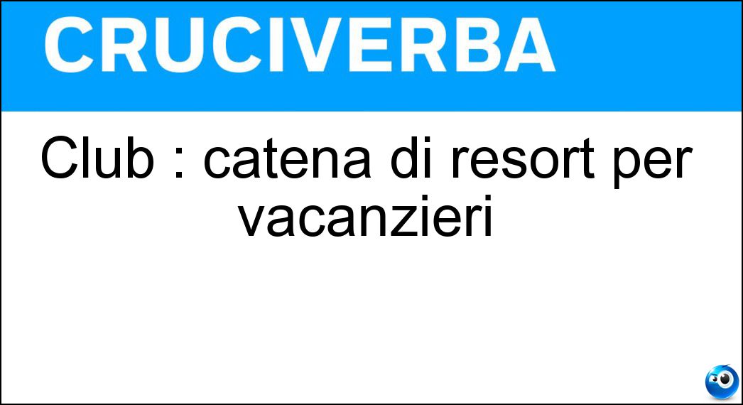 Club : catena di resort per vacanzieri Soluzione Cruciverba: Club : catena di resort per vacanzieri - Risposta Med