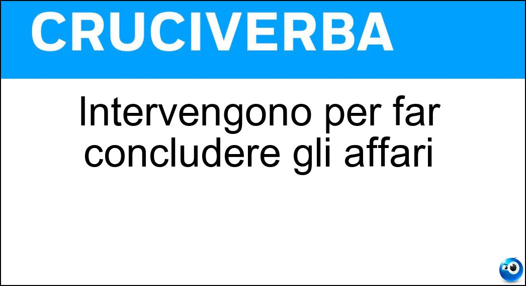 Intervengono per far concludere gli affari