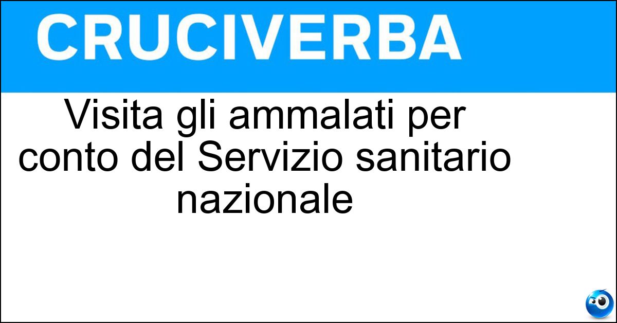 Visita gli ammalati per conto del Servizio sanitario nazionale Soluzione Visita gli ammalati per conto del Servizio sanitario nazionale - Medico Di Base