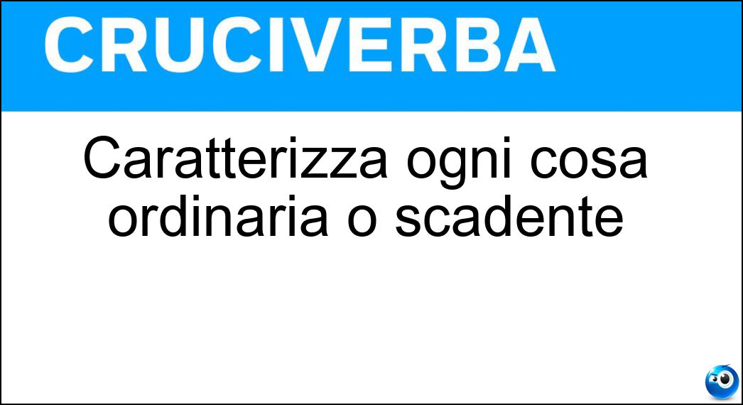 Caratterizza ogni cosa ordinaria o scadente