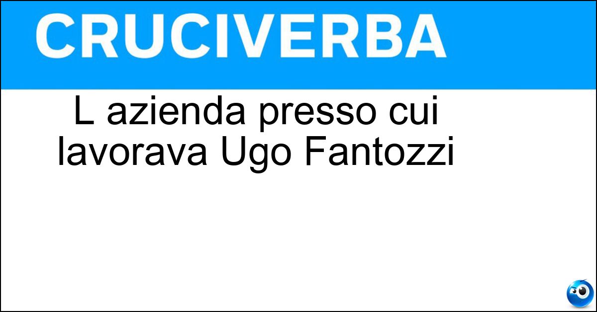 L azienda presso cui lavorava Ugo Fantozzi Soluzione L azienda presso cui lavorava Ugo Fantozzi - Megaditta