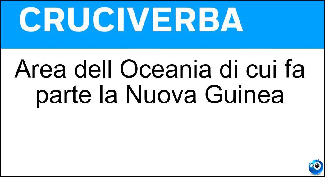 Area dell Oceania di cui fa parte la Nuova Guinea Soluzione Cruciverba: Area dell Oceania di cui fa parte la Nuova Guinea - Risposta Melanesia