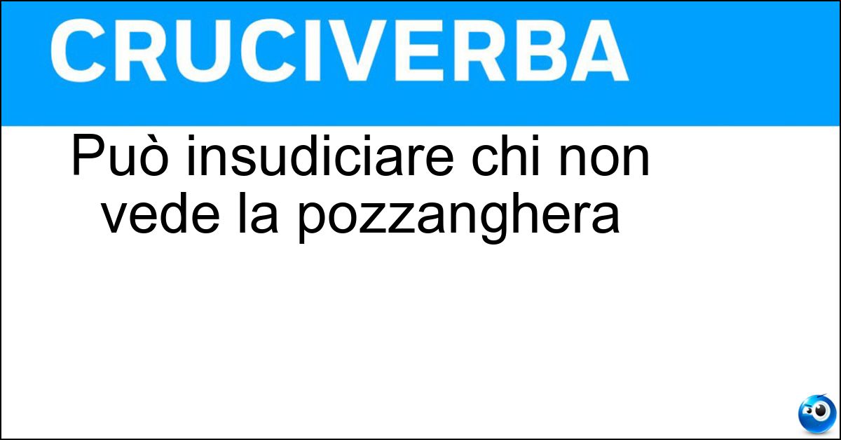 Può insudiciare chi non vede la pozzanghera Soluzione Può insudiciare chi non vede la pozzanghera - Melma