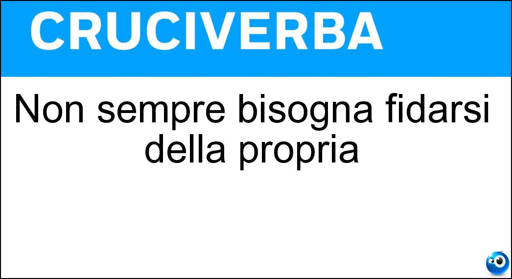 Non sempre bisogna fidarsi della propria Soluzione Cruciverba: Non sempre bisogna fidarsi della propria - Risposta Memoria