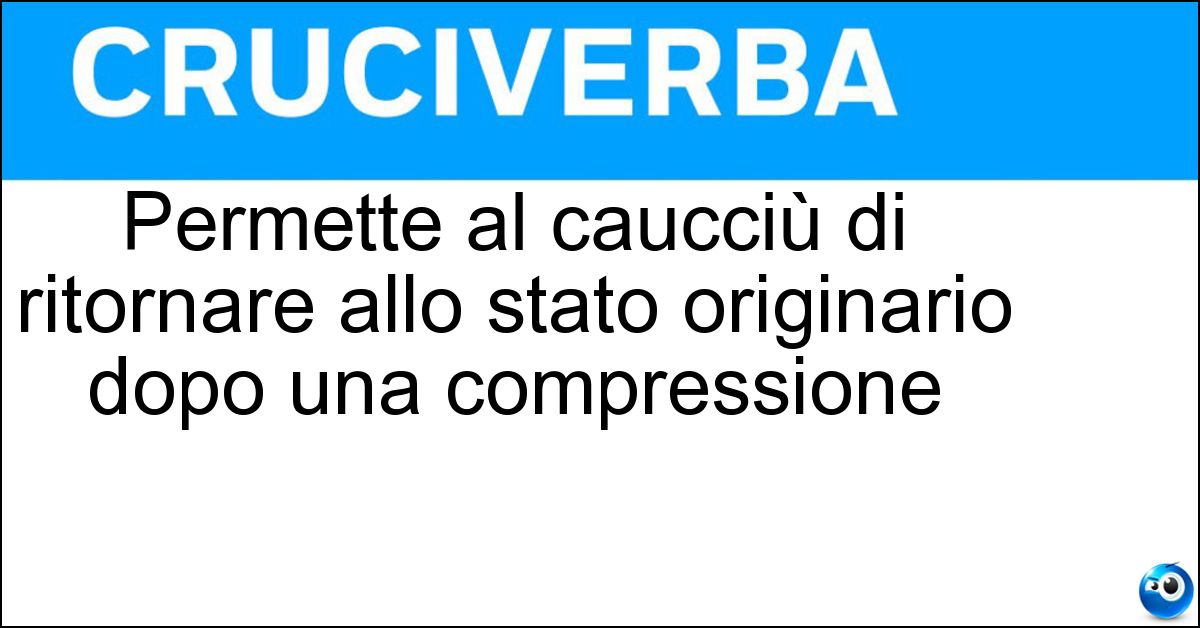 Soluzione Permette al caucciù di ritornare allo stato originario dopo una compressione - Memoria Elastica