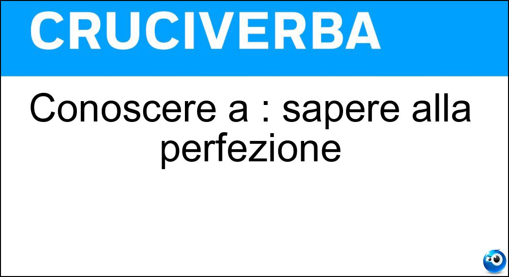 Conoscere a : sapere alla perfezione Soluzione Cruciverba: Conoscere a : sapere alla perfezione - Risposta Menadito