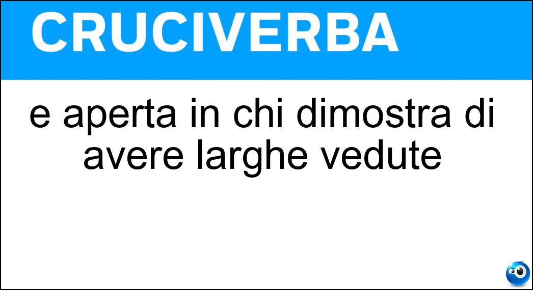 È aperta in chi dimostra di avere larghe vedute Soluzione È aperta in chi dimostra di avere larghe vedute - Mentalità