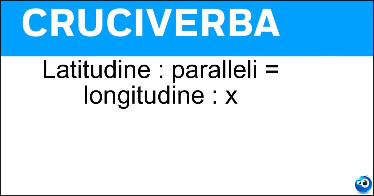 Latitudine : paralleli = longitudine : x Latitudine : paralleli = longitudine : x