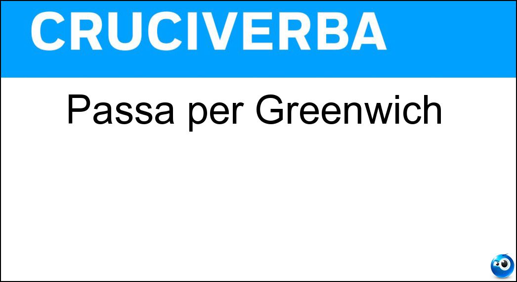 Passa per Greenwich Soluzione Cruciverba: Passa per Greenwich - Risposta Meridiano Zero