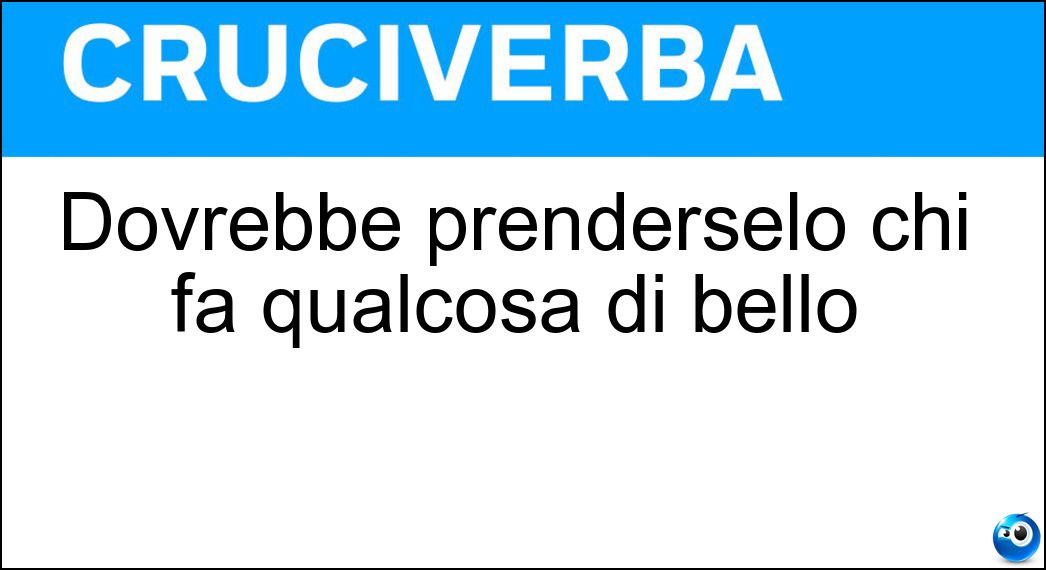 Dovrebbe prenderselo chi fa qualcosa di bello Soluzione Dovrebbe prenderselo chi fa qualcosa di bello - Merito