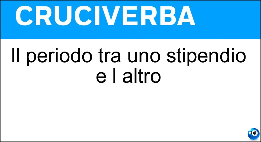 Il periodo tra uno stipendio e l altro Soluzione Cruciverba: Il periodo tra uno stipendio e l altro - Risposta Mese