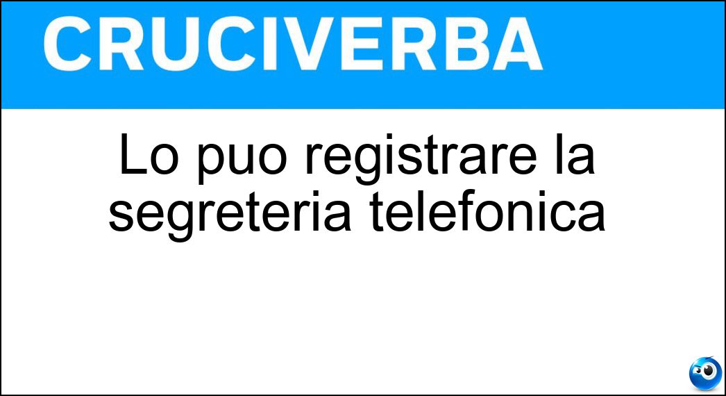 Lo può registrare la segreteria telefonica Soluzione Cruciverba: Lo può registrare la segreteria telefonica - Risposta Messaggio