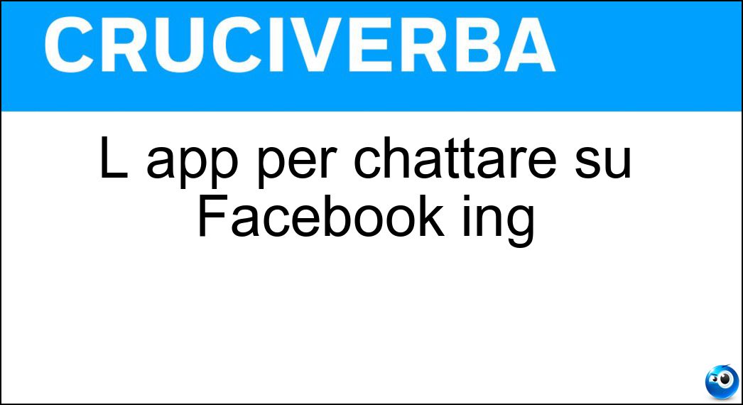 L app per chattare su Facebook ing Soluzione Cruciverba: L app per chattare su Facebook ing - Risposta Messenger