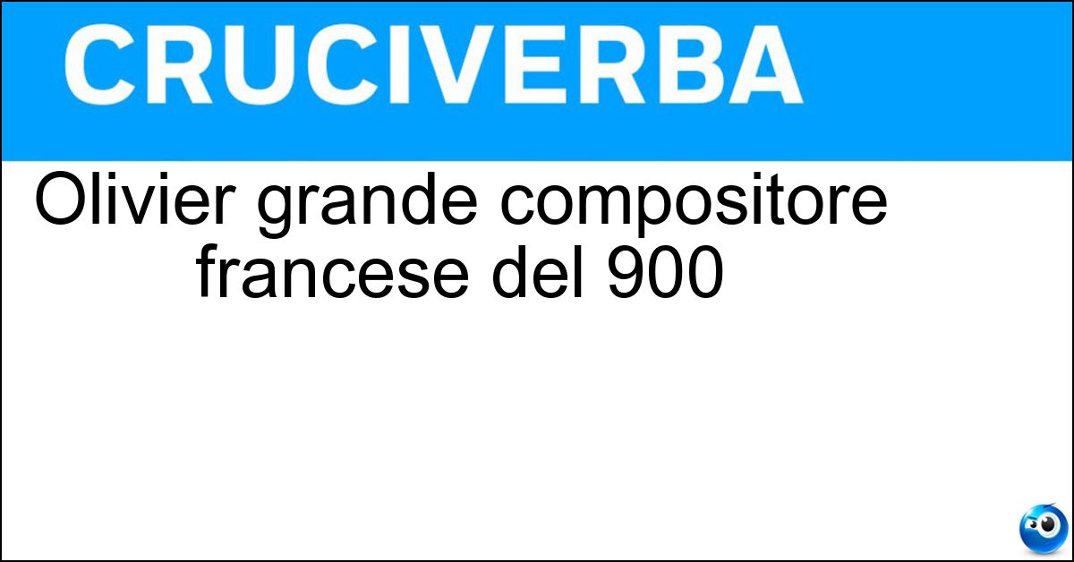 Olivier grande compositore francese del 900 Soluzione Olivier grande compositore francese del 900 - Messiaen