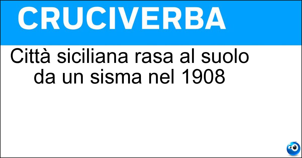 Città siciliana rasa al suolo da un sisma nel 1908 Soluzione Città siciliana rasa al suolo da un sisma nel 1908 - Messina
