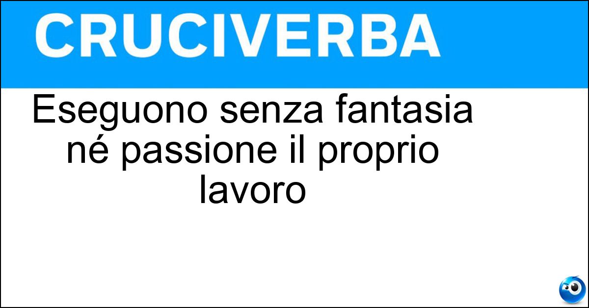 Eseguono senza fantasia né passione il proprio lavoro Soluzione Eseguono senza fantasia né passione il proprio lavoro - Mestieranti