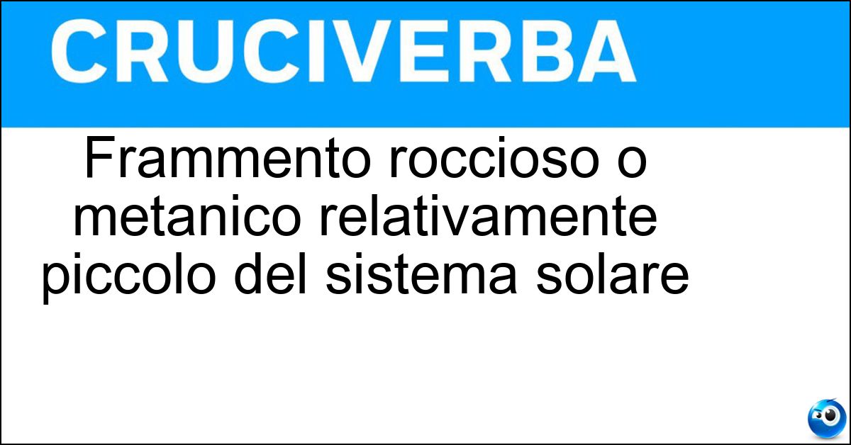 Frammento roccioso o metanico relativamente piccolo del sistema solare