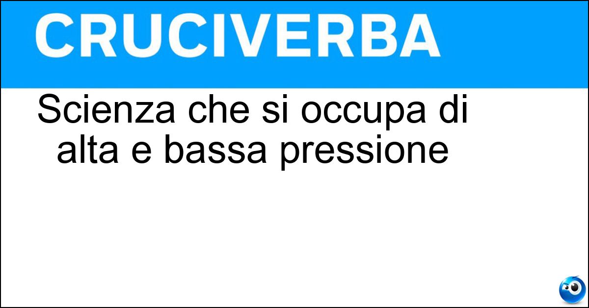 Scienza che si occupa di alta e bassa pressione Soluzione Scienza che si occupa di alta e bassa pressione - Meteorologia