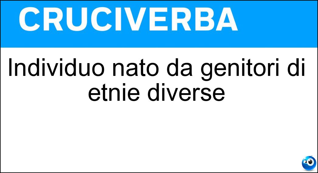 Individuo nato da genitori di etnie diverse Soluzione Cruciverba: Individuo nato da genitori di etnie diverse - Risposta Meticcio