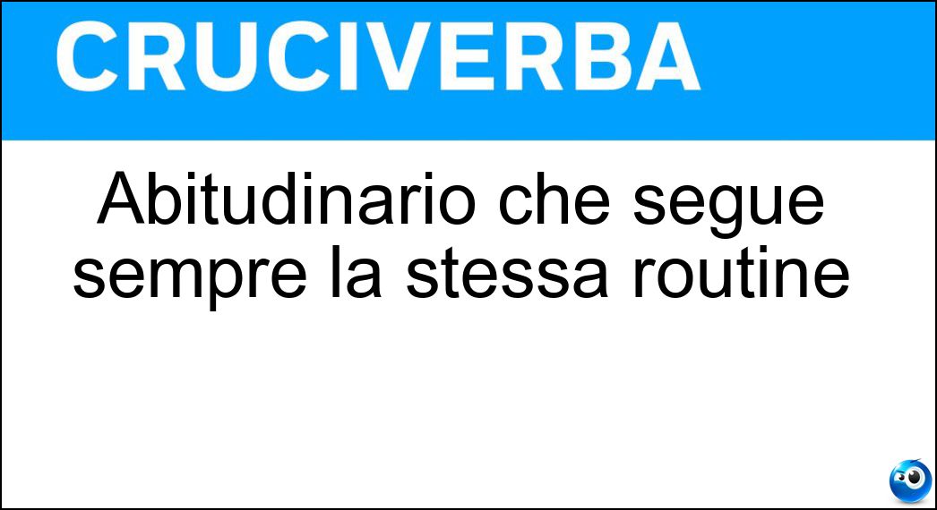 Abitudinario che segue sempre la stessa routine Soluzione Abitudinario che segue sempre la stessa routine - Metodico