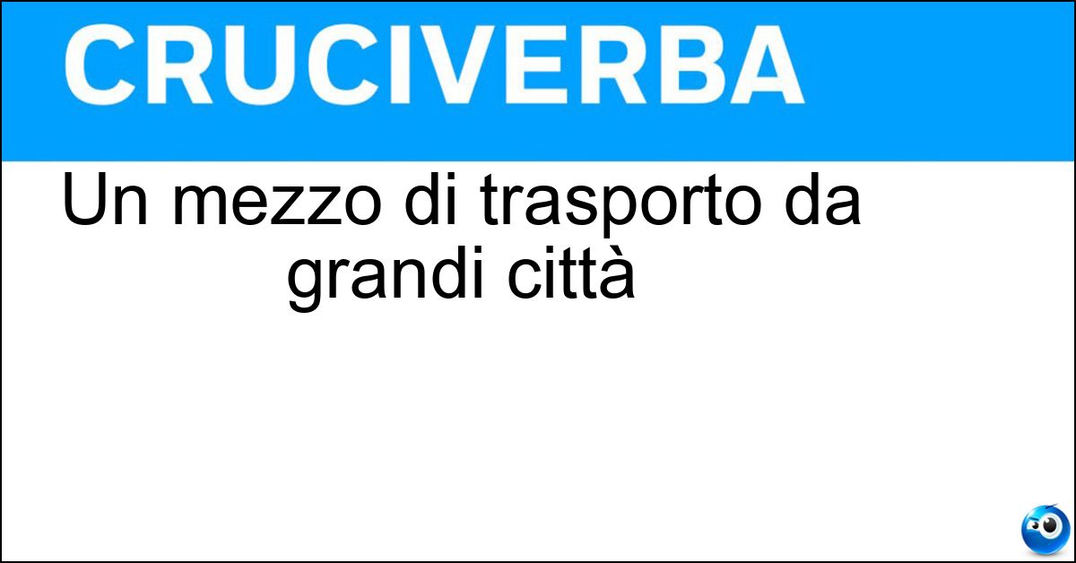 Un mezzo di trasporto da grandi città Soluzione Un mezzo di trasporto da grandi città - Metropolitana