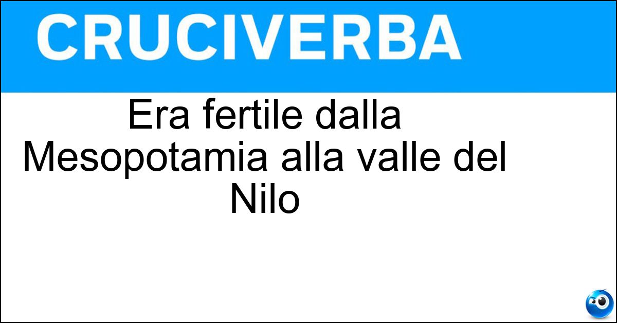 Era fertile dalla Mesopotamia alla valle del Nilo Soluzione Era fertile dalla Mesopotamia alla valle del Nilo - Mezzaluna