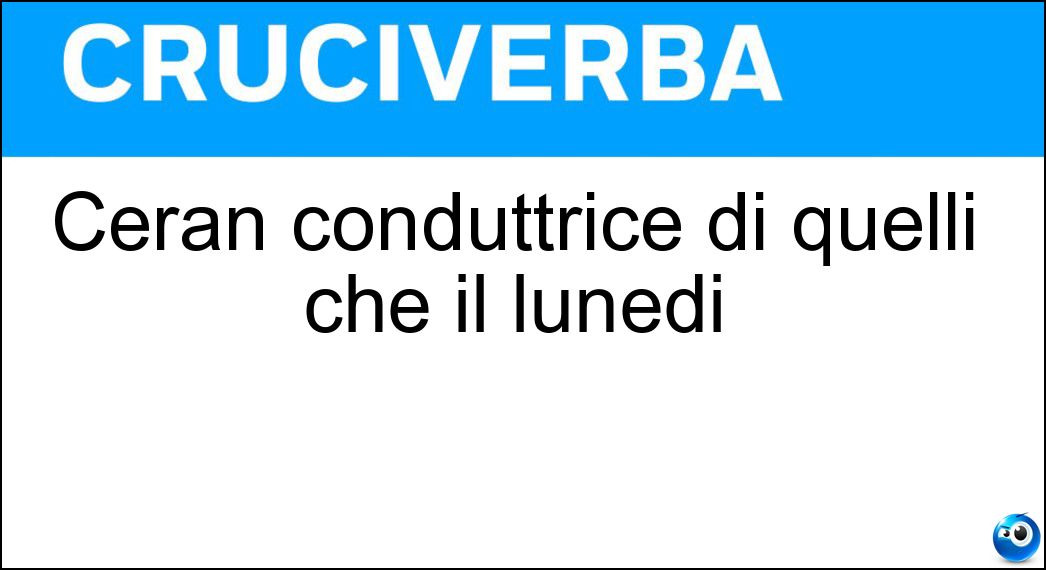 Ceran conduttrice di quelli che il lunedi Soluzione Ceran conduttrice di quelli che il lunedi - Mia
