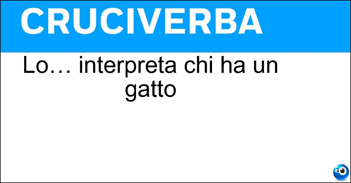 Lo… interpreta chi ha un gatto Soluzione Lo… interpreta chi ha un gatto - Miagolio