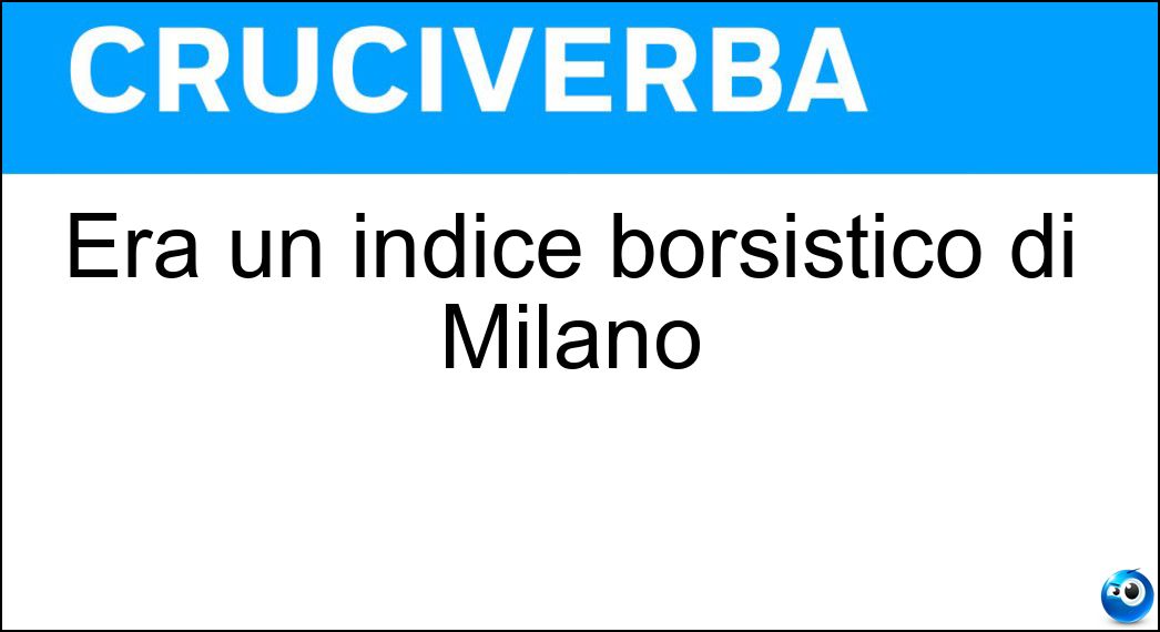 Era un indice borsistico di Milano Soluzione Era un indice borsistico di Milano - Mib