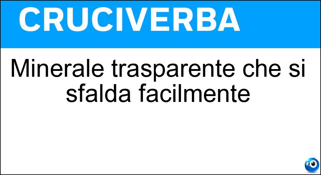 Minerale trasparente che si sfalda facilmente Soluzione Cruciverba: Minerale trasparente che si sfalda facilmente - Risposta Mica
