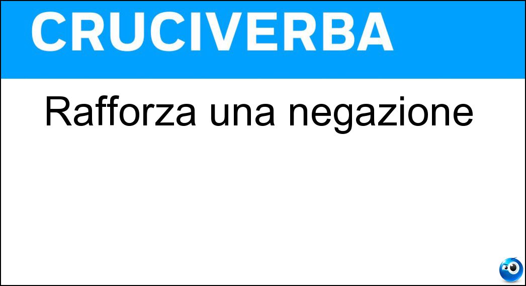 Rafforza una negazione Soluzione Cruciverba: Rafforza una negazione - Risposta Mica