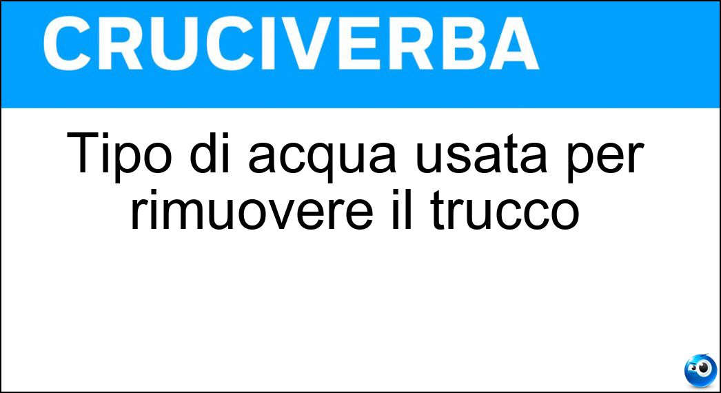 Tipo di acqua usata per rimuovere il trucco Soluzione Cruciverba: Tipo di acqua usata per rimuovere il trucco - Risposta Micellare