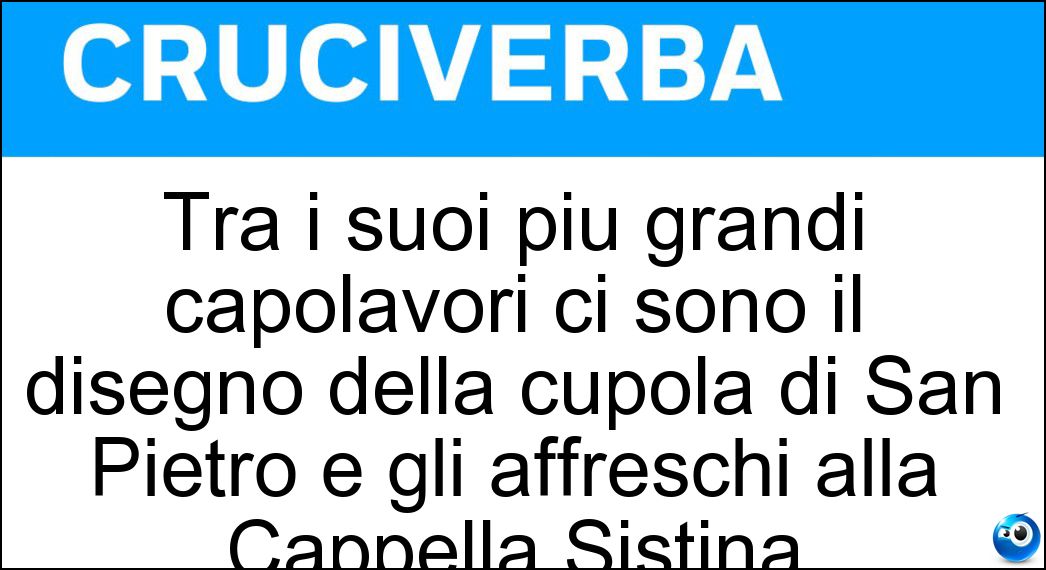 Tra i suoi più grandi capolavori ci sono il disegno della cupola di San Pietro e gli affreschi alla Cappella Sistina