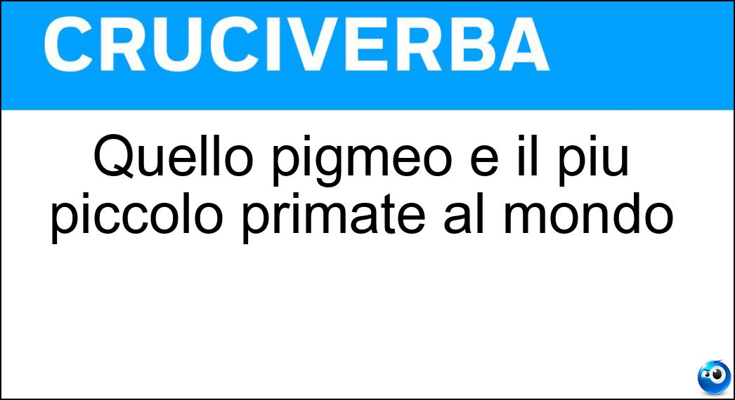 Quello pigmeo è il più piccolo primate al mondo Soluzione Cruciverba: Quello pigmeo è il più piccolo primate al mondo - Risposta Microcebo